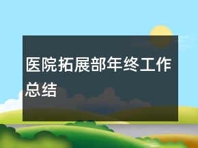 醫(yī)院拓展部年終工作總結(jié)