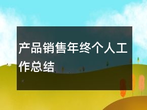 產(chǎn)品銷售年終個人工作總結(jié)