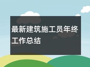最新建筑施工員年終工作總結(jié)