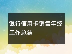 銀行信用卡銷(xiāo)售年終工作總結(jié)