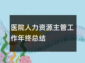 醫(yī)院人力資源主管工作年終總結(jié)