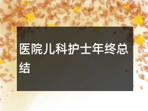 醫(yī)院兒科護(hù)士年終總結(jié)