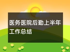 醫(yī)務(wù)醫(yī)院后勤上半年工作總結(jié)
