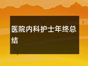 醫(yī)院內(nèi)科護(hù)士年終總結(jié)