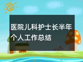 醫(yī)院兒科護(hù)士長半年個人工作總結(jié)