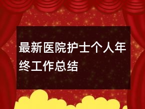 最新醫(yī)院護(hù)士個人年終工作總結(jié)