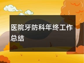 醫(yī)院牙防科年終工作總結(jié)