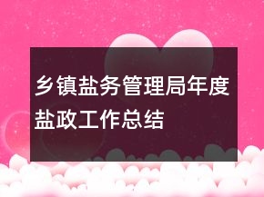 鄉(xiāng)鎮(zhèn)鹽務(wù)管理局年度鹽政工作總結(jié)