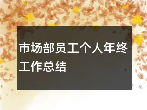 市場(chǎng)部員工個(gè)人年終工作總結(jié)