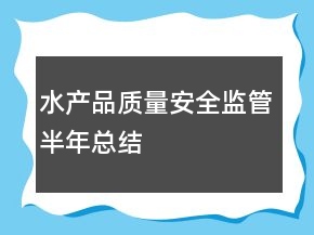 水產(chǎn)品質(zhì)量安全監(jiān)管半年總結(jié)