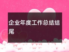 企業(yè)年度工作總結(jié)結(jié)尾