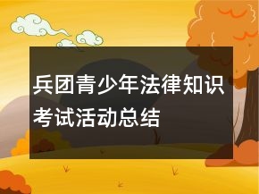 兵團(tuán)青少年法律知識(shí)考試活動(dòng)總結(jié)