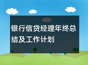 銀行信貸經(jīng)理年終總結(jié)及工作計劃