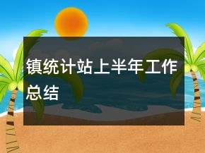 鎮(zhèn)統(tǒng)計(jì)站上半年工作總結(jié)