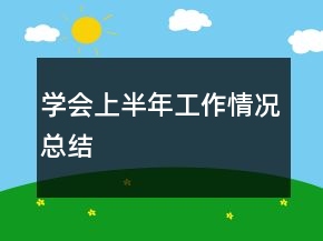 學(xué)會(huì)上半年工作情況總結(jié)