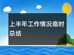 上半年工作情況臨時(shí)總結(jié)