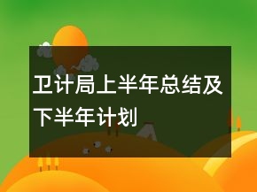 衛(wèi)計(jì)局上半年總結(jié)及下半年計(jì)劃