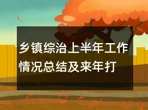 鄉(xiāng)鎮(zhèn)綜治上半年工作情況總結(jié)及來年打算