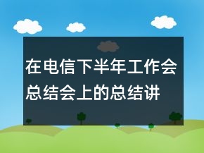 在電信下半年工作會總結會上的總結講話