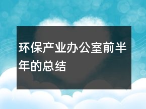 環(huán)保產(chǎn)業(yè)辦公室前半年的總結(jié)