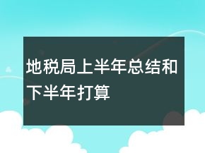 地稅局上半年總結(jié)和下半年打算
