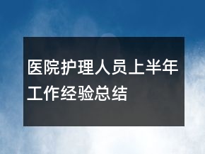 醫(yī)院護(hù)理人員上半年工作經(jīng)驗(yàn)總結(jié)