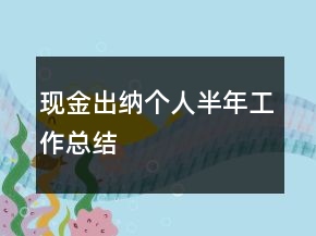 現(xiàn)金出納個(gè)人半年工作總結(jié)