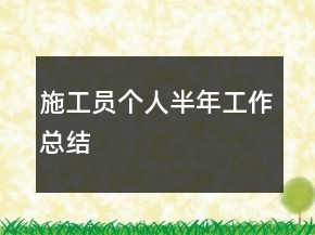 施工員個人半年工作總結(jié)
