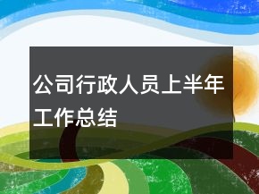 公司行政人員上半年工作總結(jié)
