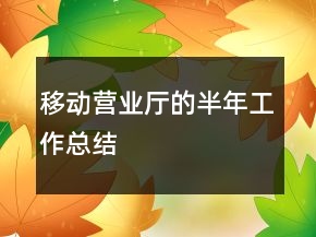 移動(dòng)營(yíng)業(yè)廳的半年工作總結(jié)