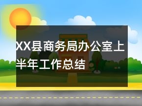 XX縣商務(wù)局辦公室上半年工作總結(jié)