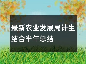最新農(nóng)業(yè)發(fā)展局計生結(jié)合半年總結(jié)
