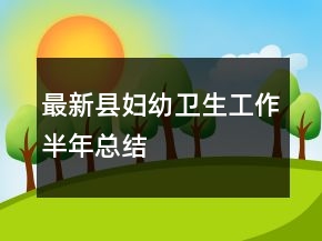 最新縣婦幼衛(wèi)生工作半年總結(jié)