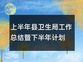 上半年縣衛(wèi)生局工作總結(jié)暨下半年計(jì)劃