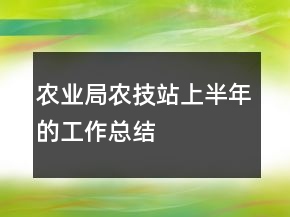 農(nóng)業(yè)局農(nóng)技站上半年的工作總結(jié)