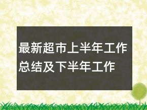 最新超市上半年工作總結(jié)及下半年工作安排