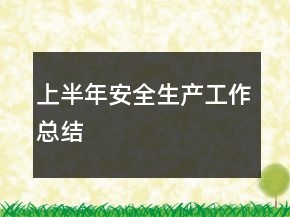 上半年安全生產(chǎn)工作總結(jié)