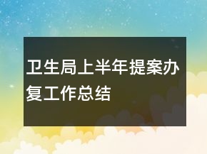 衛(wèi)生局上半年提案辦復(fù)工作總結(jié)