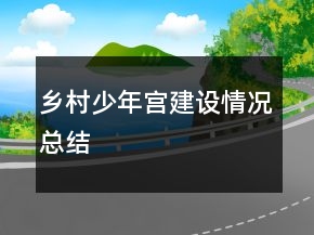 鄉(xiāng)村少年宮建設(shè)情況總結(jié)