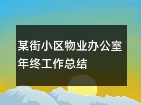某街小區(qū)物業(yè)辦公室年終工作總結(jié)