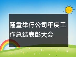 隆重舉行公司年度工作總結表彰大會