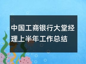 中國(guó)工商銀行大堂經(jīng)理上半年工作總結(jié)