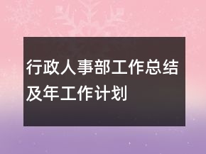 行政人事部工作總結(jié)及年工作計劃