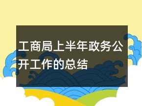 工商局上半年政務(wù)公開(kāi)工作的總結(jié)
