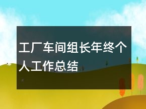 工廠車(chē)間組長(zhǎng)年終個(gè)人工作總結(jié)
