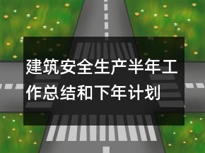 建筑安全生產(chǎn)半年工作總結(jié)和下年計(jì)劃