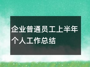 企業(yè)普通員工上半年個人工作總結(jié)