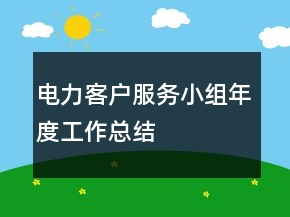電力客戶服務小組年度工作總結