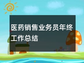 醫(yī)藥銷售業(yè)務(wù)員年終工作總結(jié)