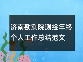 濟(jì)南勘測(cè)院測(cè)繪年終個(gè)人工作總結(jié)范文